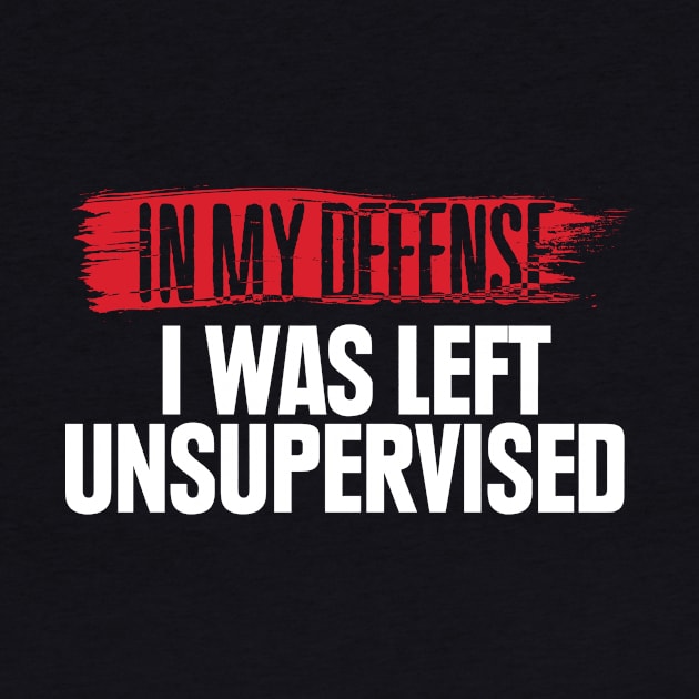 In My Defense I Was Left Unsupervised' Sarcastic by ourwackyhome